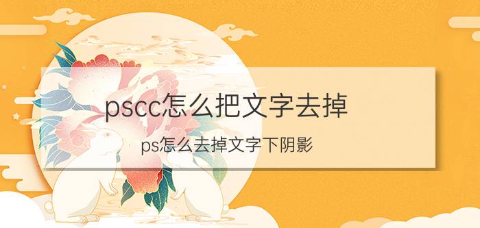 pscc怎么把文字去掉 ps怎么去掉文字下阴影？